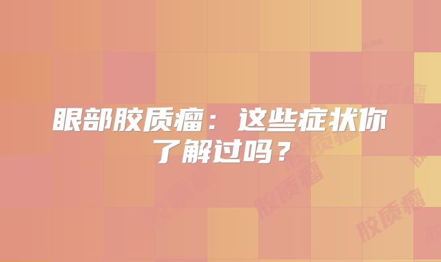 眼部胶质瘤：这些症状你了解过吗？