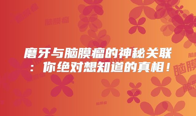 磨牙与脑膜瘤的神秘关联：你绝对想知道的真相！