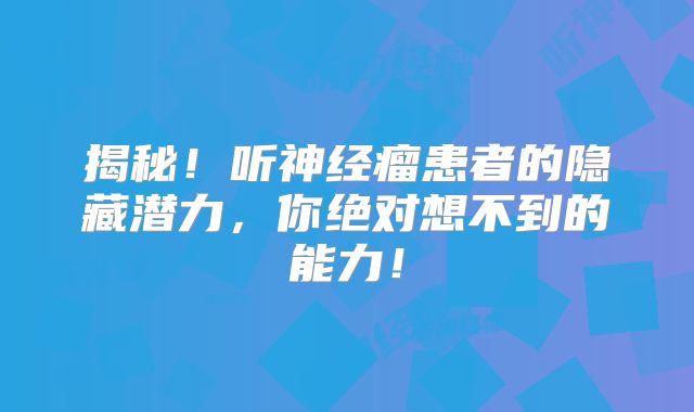 揭秘！听神经瘤患者的隐藏潜力，你绝对想不到的能力！