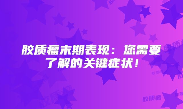 胶质瘤末期表现：您需要了解的关键症状！
