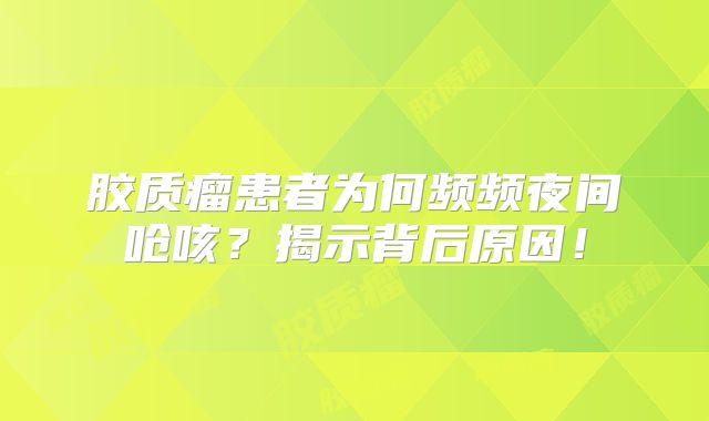 胶质瘤患者为何频频夜间呛咳？揭示背后原因！