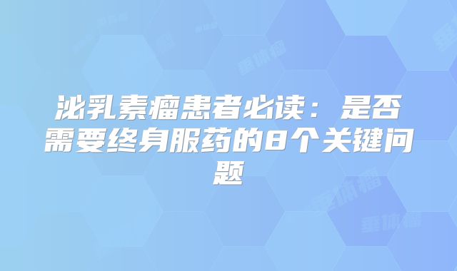 泌乳素瘤患者必读：是否需要终身服药的8个关键问题