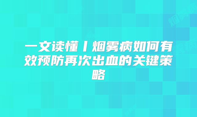 一文读懂丨烟雾病如何有效预防再次出血的关键策略