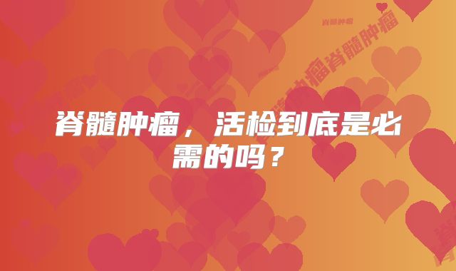 脊髓肿瘤，活检到底是必需的吗？