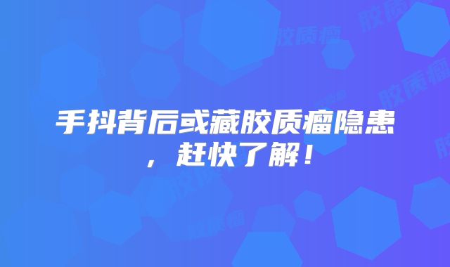 手抖背后或藏胶质瘤隐患，赶快了解！