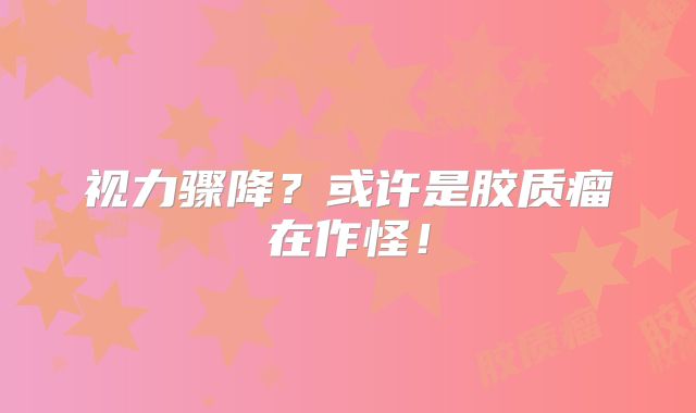 视力骤降？或许是胶质瘤在作怪！