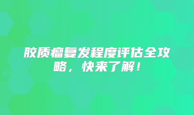 胶质瘤复发程度评估全攻略，快来了解！