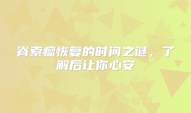 脊索瘤恢复的时间之谜，了解后让你心安