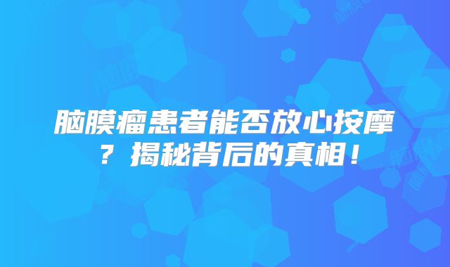 脑膜瘤患者能否放心按摩？揭秘背后的真相！