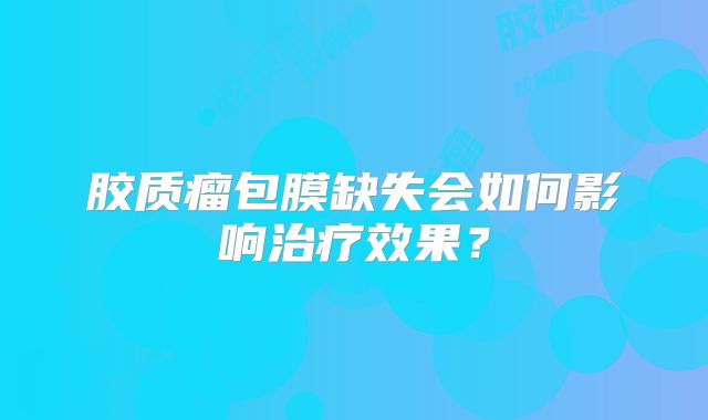 胶质瘤包膜缺失会如何影响治疗效果？