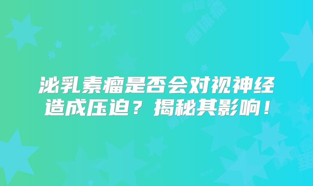 泌乳素瘤是否会对视神经造成压迫？揭秘其影响！