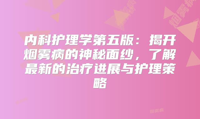 内科护理学第五版：揭开烟雾病的神秘面纱，了解最新的治疗进展与护理策略