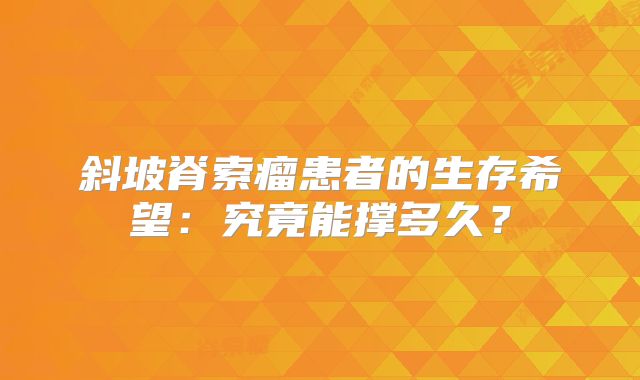 斜坡脊索瘤患者的生存希望：究竟能撑多久？