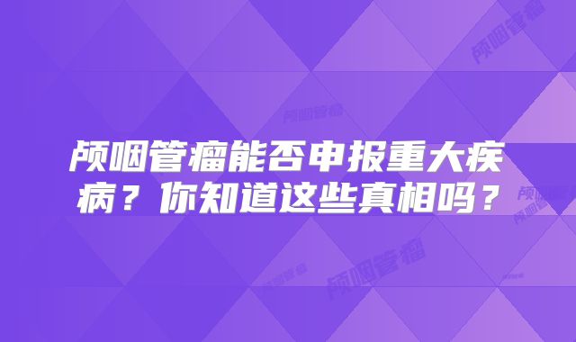 颅咽管瘤能否申报重大疾病？你知道这些真相吗？