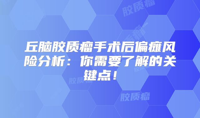 丘脑胶质瘤手术后偏瘫风险分析：你需要了解的关键点！