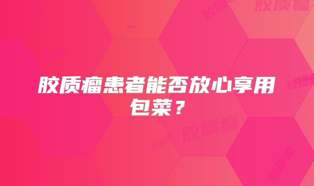 胶质瘤患者能否放心享用包菜？