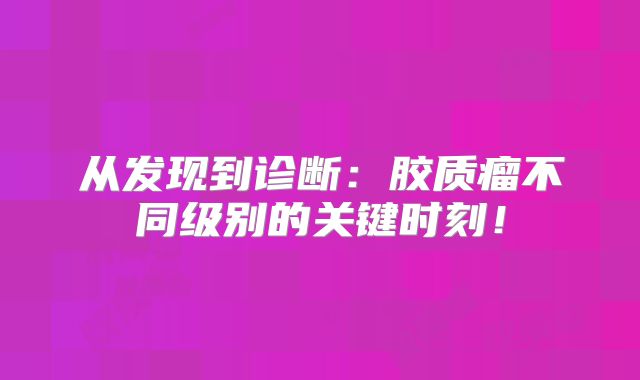 从发现到诊断：胶质瘤不同级别的关键时刻！