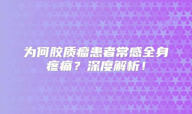 为何胶质瘤患者常感全身疼痛？深度解析！