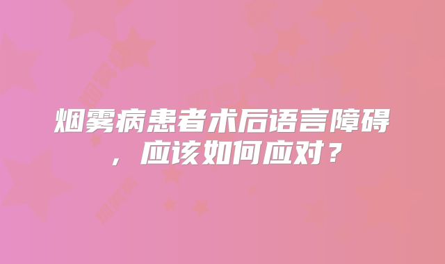 烟雾病患者术后语言障碍，应该如何应对？