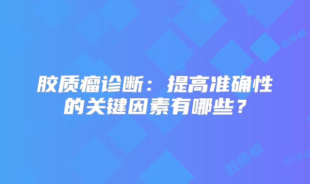 胶质瘤诊断：提高准确性的关键因素有哪些？
