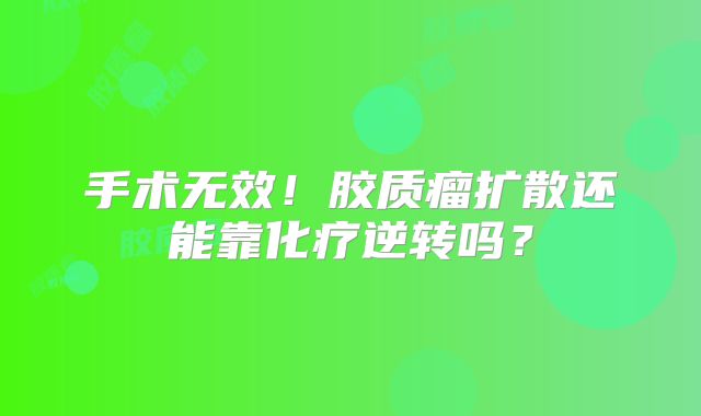 手术无效！胶质瘤扩散还能靠化疗逆转吗？