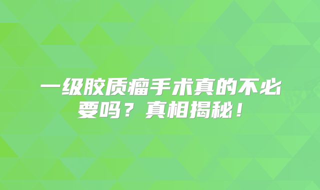 一级胶质瘤手术真的不必要吗？真相揭秘！