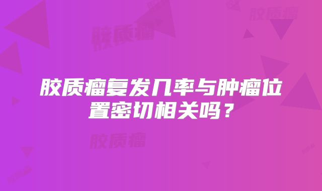 胶质瘤复发几率与肿瘤位置密切相关吗？