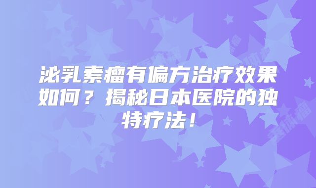 泌乳素瘤有偏方治疗效果如何？揭秘日本医院的独特疗法！