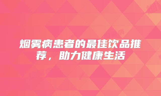 烟雾病患者的最佳饮品推荐，助力健康生活