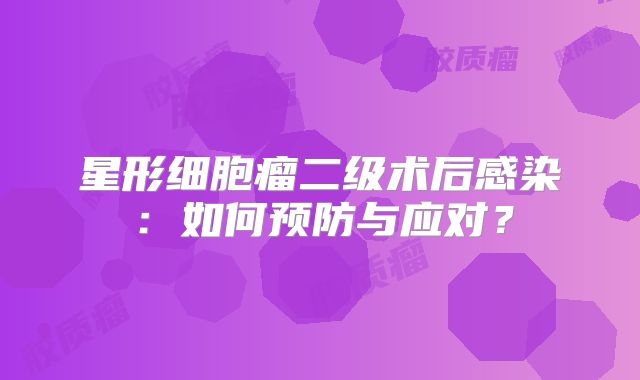 星形细胞瘤二级术后感染：如何预防与应对？
