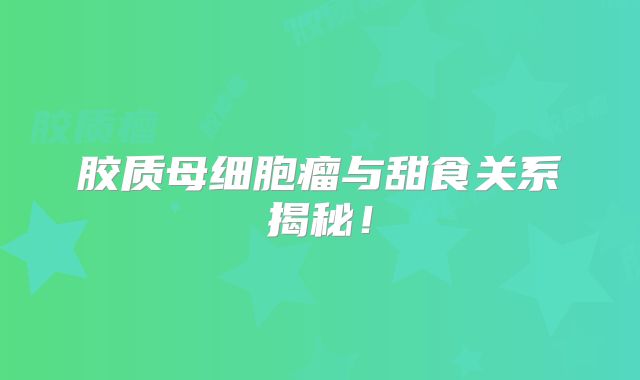 胶质母细胞瘤与甜食关系揭秘！