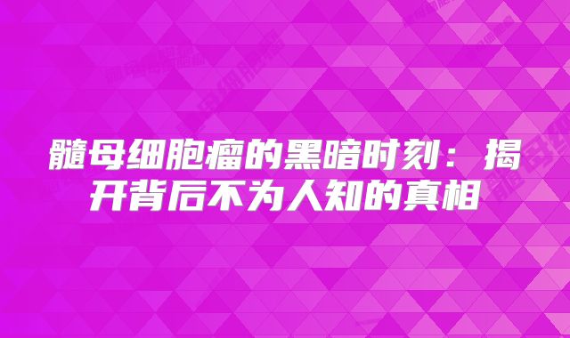 髓母细胞瘤的黑暗时刻：揭开背后不为人知的真相
