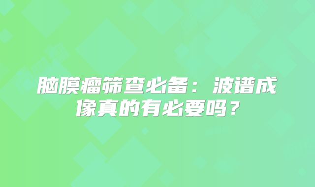 脑膜瘤筛查必备：波谱成像真的有必要吗？
