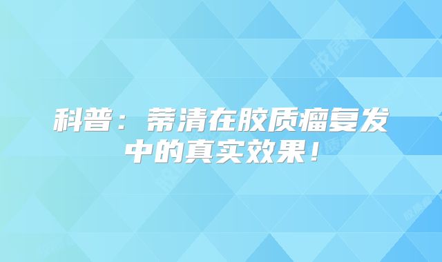 科普：蒂清在胶质瘤复发中的真实效果！