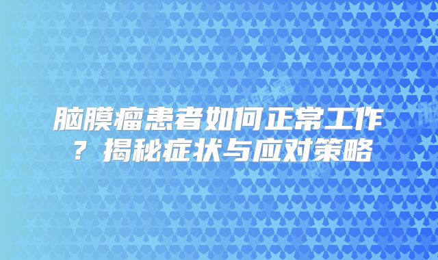 脑膜瘤患者如何正常工作？揭秘症状与应对策略