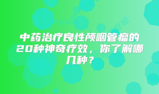中药治疗良性颅咽管瘤的20种神奇疗效，你了解哪几种？
