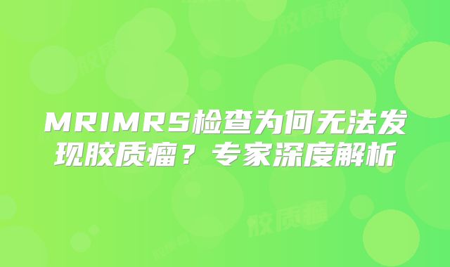 MRIMRS检查为何无法发现胶质瘤？专家深度解析