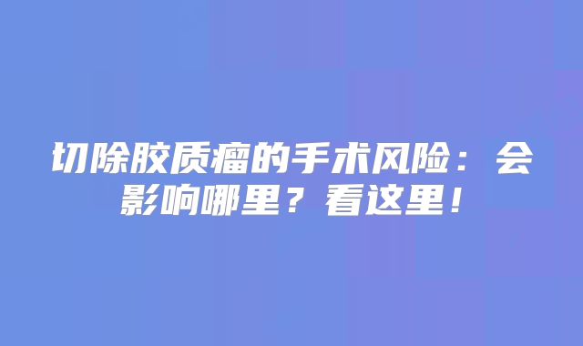 切除胶质瘤的手术风险：会影响哪里？看这里！