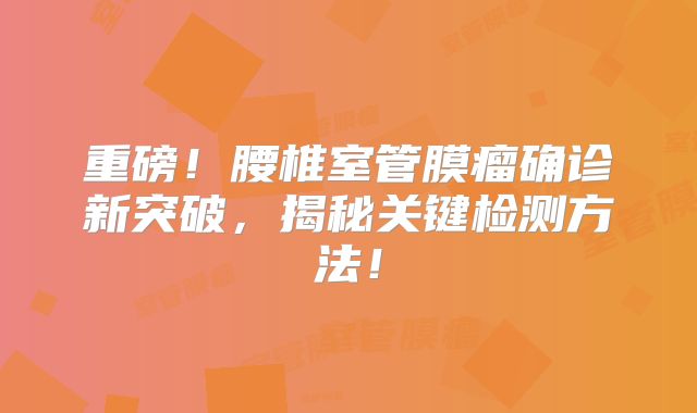 重磅！腰椎室管膜瘤确诊新突破，揭秘关键检测方法！