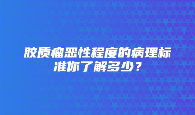 胶质瘤恶性程度的病理标准你了解多少？