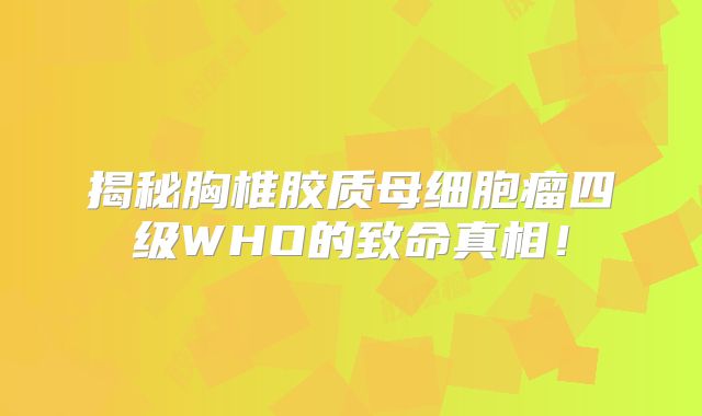 揭秘胸椎胶质母细胞瘤四级WHO的致命真相！
