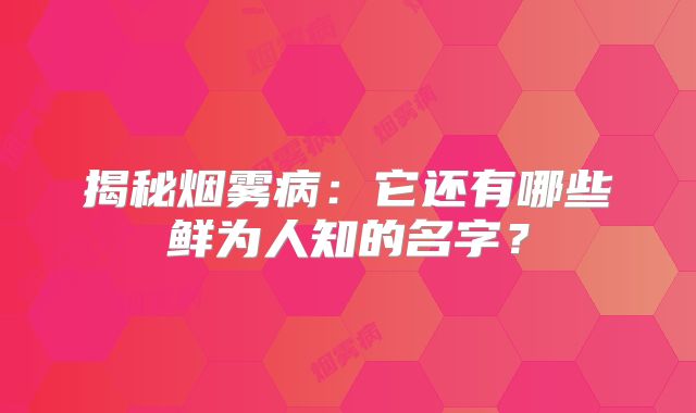 揭秘烟雾病：它还有哪些鲜为人知的名字？