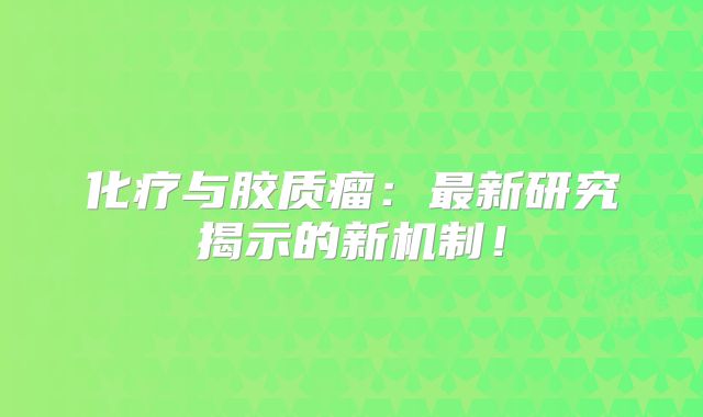 化疗与胶质瘤：最新研究揭示的新机制！