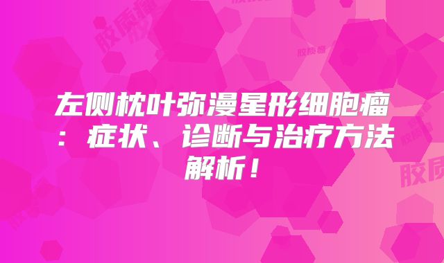 左侧枕叶弥漫星形细胞瘤：症状、诊断与治疗方法解析！