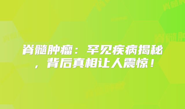脊髓肿瘤：罕见疾病揭秘，背后真相让人震惊！