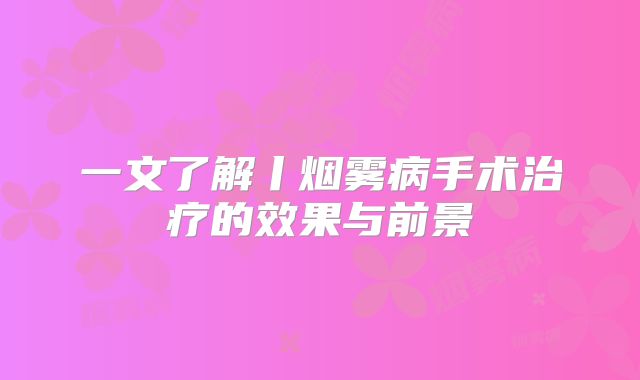 一文了解丨烟雾病手术治疗的效果与前景