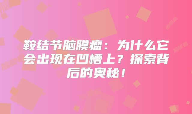 鞍结节脑膜瘤：为什么它会出现在凹槽上？探索背后的奥秘！