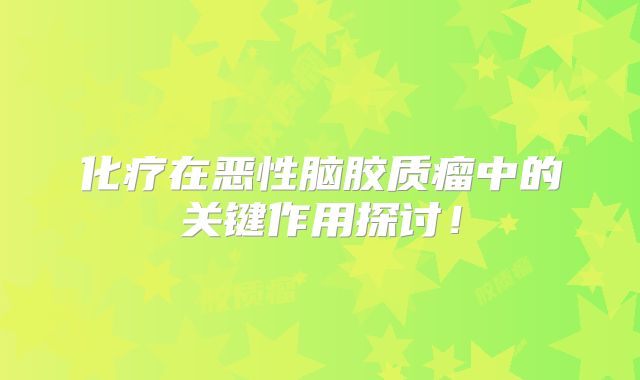 化疗在恶性脑胶质瘤中的关键作用探讨！