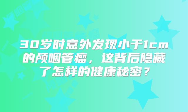 30岁时意外发现小于1cm的颅咽管瘤，这背后隐藏了怎样的健康秘密？