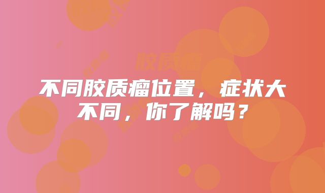 不同胶质瘤位置，症状大不同，你了解吗？